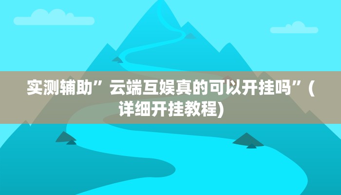 实测辅助”云端互娱真的可以开挂吗”(详细开挂教程)