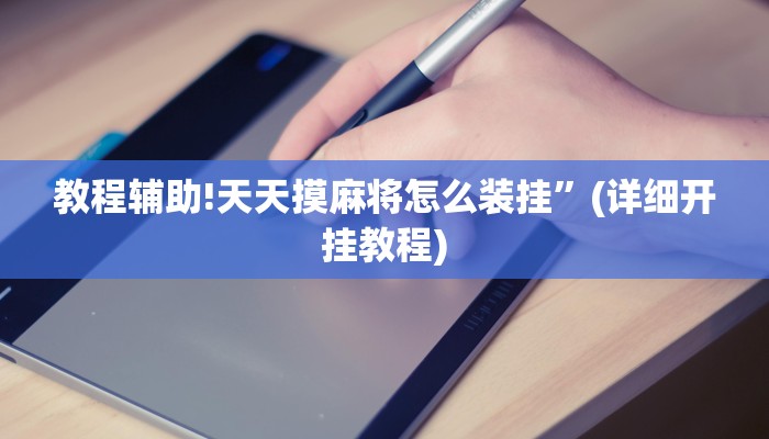 教程辅助!天天摸麻将怎么装挂”(详细开挂教程)