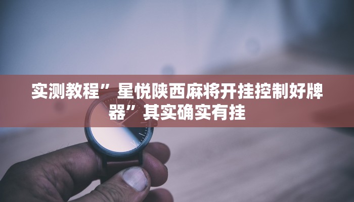 实测教程”星悦陕西麻将开挂控制好牌器”其实确实有挂
