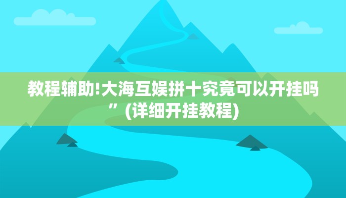 教程辅助!大海互娱拼十究竟可以开挂吗”(详细开挂教程)