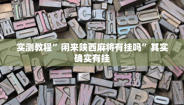 实测教程”闲来陕西麻将有挂吗”其实确实有挂