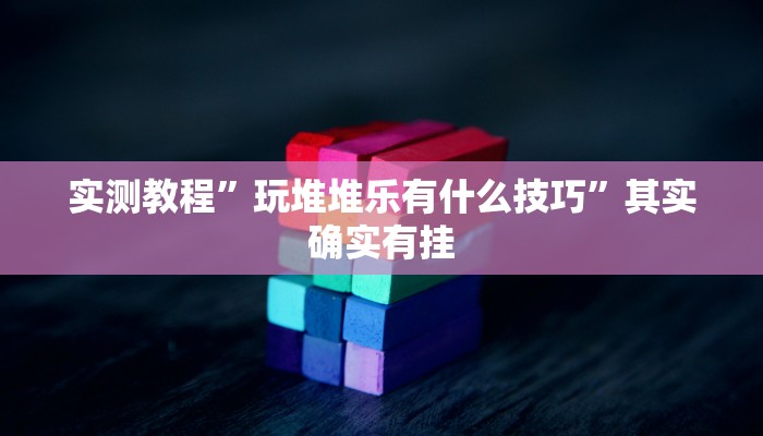 实测教程”玩堆堆乐有什么技巧”其实确实有挂