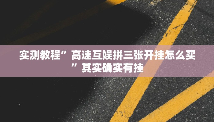 实测教程”高速互娱拼三张开挂怎么买”其实确实有挂