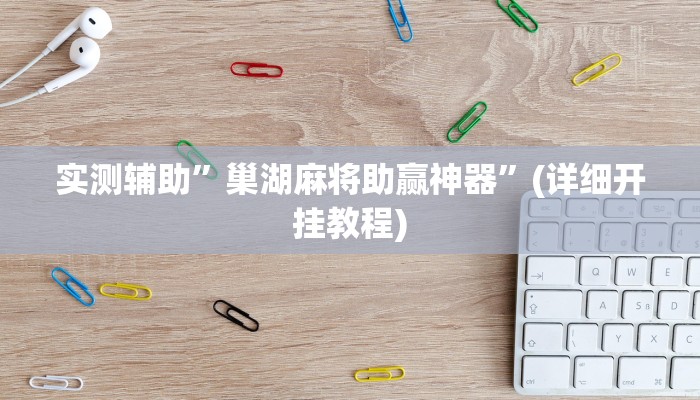 实测辅助”巢湖麻将助赢神器”(详细开挂教程)