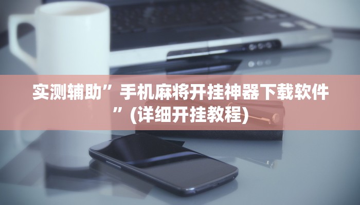 实测辅助”手机麻将开挂神器下载软件”(详细开挂教程)