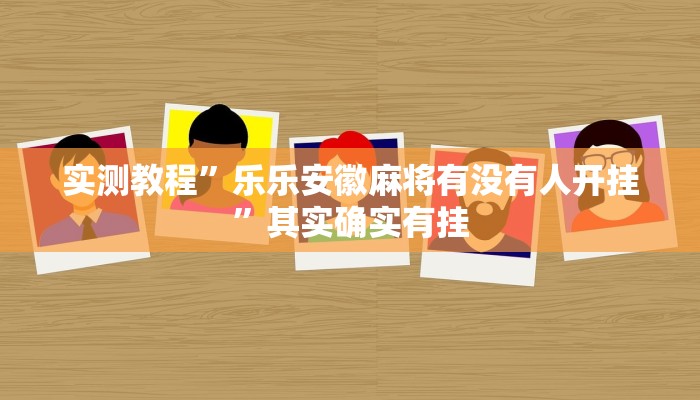 实测教程”乐乐安徽麻将有没有人开挂”其实确实有挂