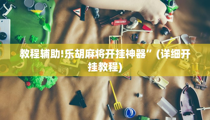 教程辅助!乐胡麻将开挂神器”(详细开挂教程)