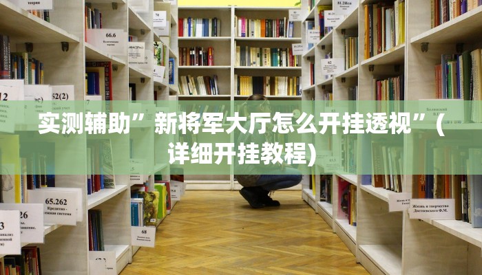 实测辅助”新将军大厅怎么开挂透视”(详细开挂教程)