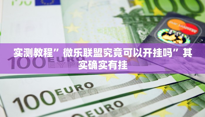 实测教程”微乐联盟究竟可以开挂吗”其实确实有挂