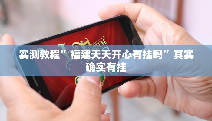 实测教程”福建天天开心有挂吗”其实确实有挂