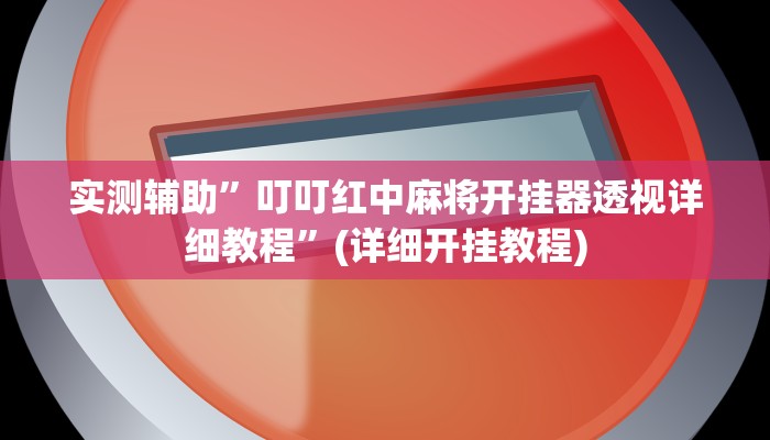 实测辅助”叮叮红中麻将开挂器透视详细教程”(详细开挂教程)