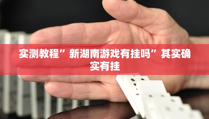 实测教程”新湖南游戏有挂吗”其实确实有挂