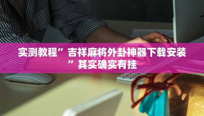 实测教程”吉祥麻将外卦神器下载安装”其实确实有挂