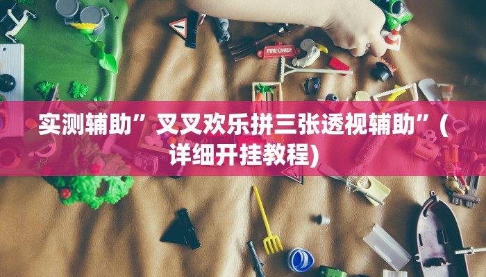 实测辅助”叉叉欢乐拼三张透视辅助”(详细开挂教程)