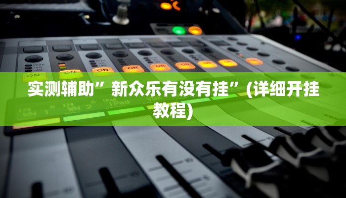 实测辅助”新众乐有没有挂”(详细开挂教程)
