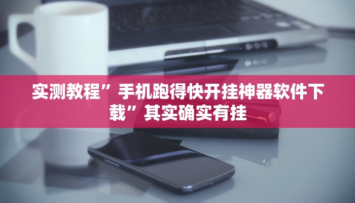 实测教程”手机跑得快开挂神器软件下载”其实确实有挂