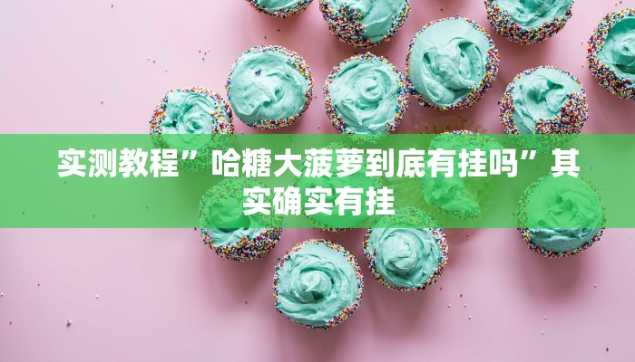 实测教程”哈糖大菠萝到底有挂吗”其实确实有挂
