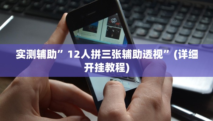 实测辅助”12人拼三张辅助透视”(详细开挂教程)