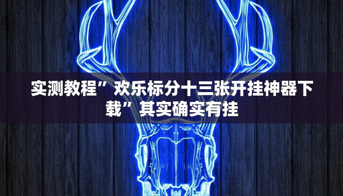 实测教程”欢乐标分十三张开挂神器下载”其实确实有挂