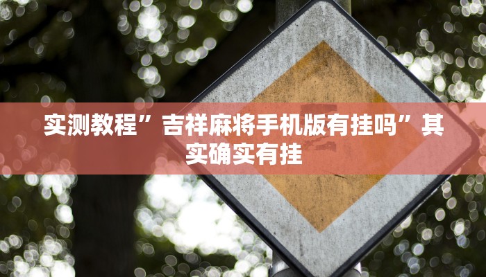实测教程”吉祥麻将手机版有挂吗”其实确实有挂