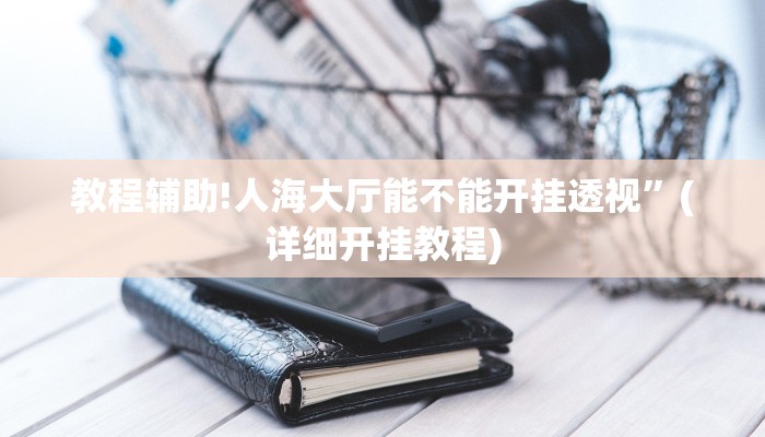 教程辅助!人海大厅能不能开挂透视”(详细开挂教程)
