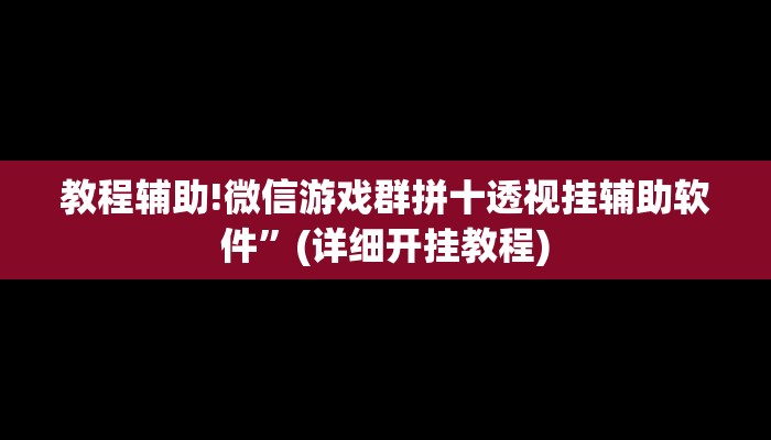 教程辅助!微信游戏群拼十透视挂辅助软件”(详细开挂教程)