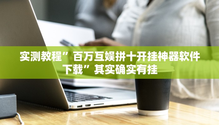 实测教程”百万互娱拼十开挂神器软件下载”其实确实有挂