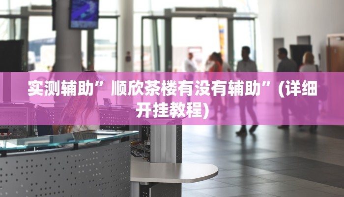 实测辅助”顺欣茶楼有没有辅助”(详细开挂教程)