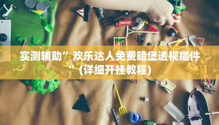 实测辅助”欢乐达人免费暗堡透视插件”(详细开挂教程)