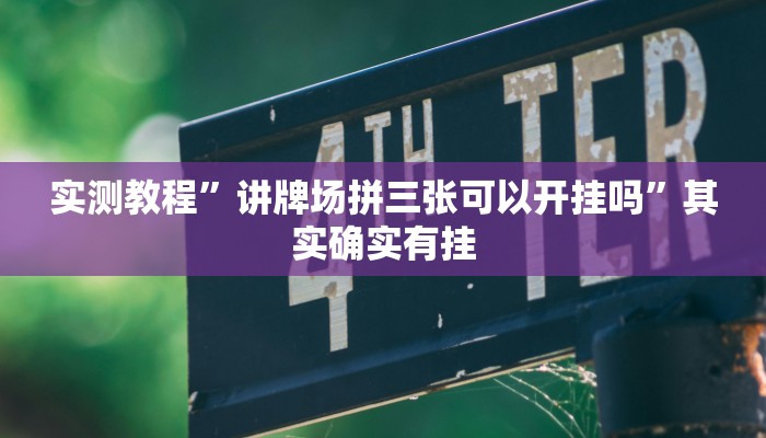 实测教程”讲牌场拼三张可以开挂吗”其实确实有挂