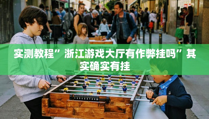实测教程”浙江游戏大厅有作弊挂吗”其实确实有挂