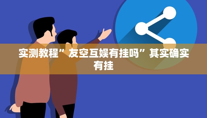 实测教程”友空互娱有挂吗”其实确实有挂