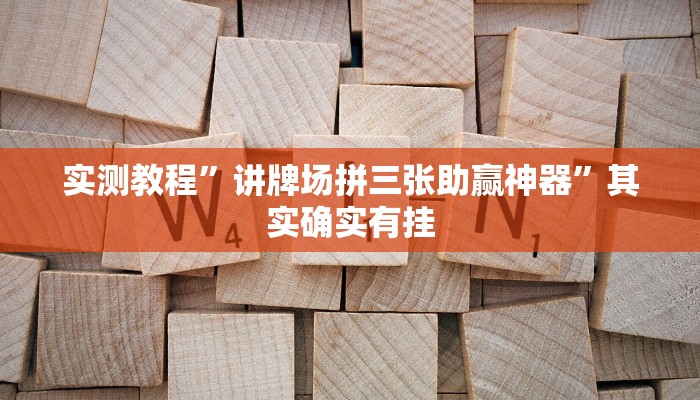 实测教程”讲牌场拼三张助赢神器”其实确实有挂
