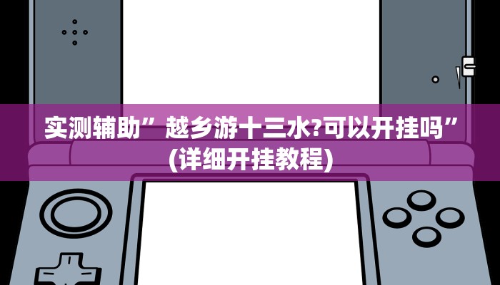 实测辅助”越乡游十三水?可以开挂吗”(详细开挂教程)