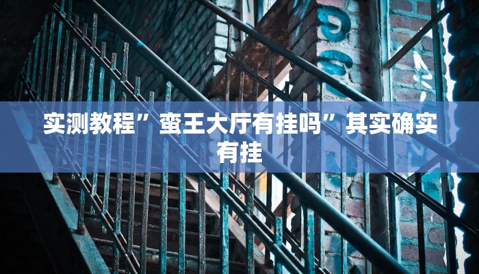 实测教程”蛮王大厅有挂吗”其实确实有挂