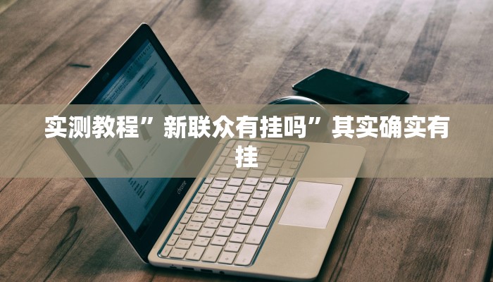实测教程”新联众有挂吗”其实确实有挂