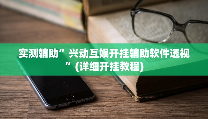 实测辅助”兴动互娱开挂辅助软件透视”(详细开挂教程)