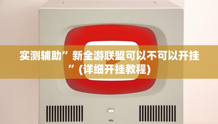实测辅助”新全游联盟可以不可以开挂”(详细开挂教程)
