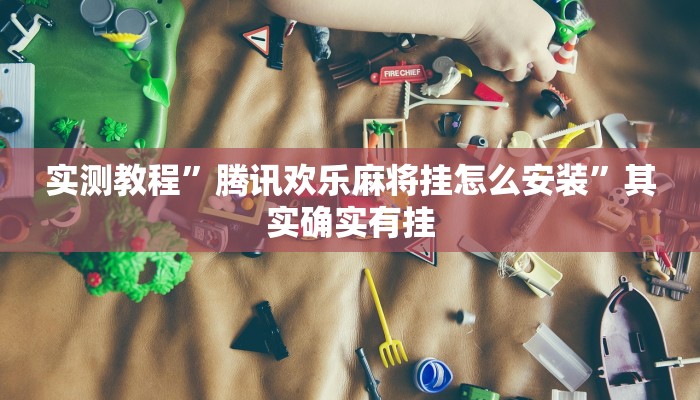 实测教程”腾讯欢乐麻将挂怎么安装”其实确实有挂