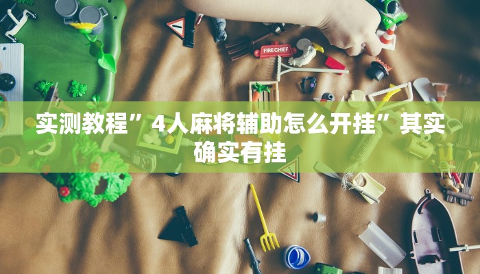 实测教程”4人麻将辅助怎么开挂”其实确实有挂