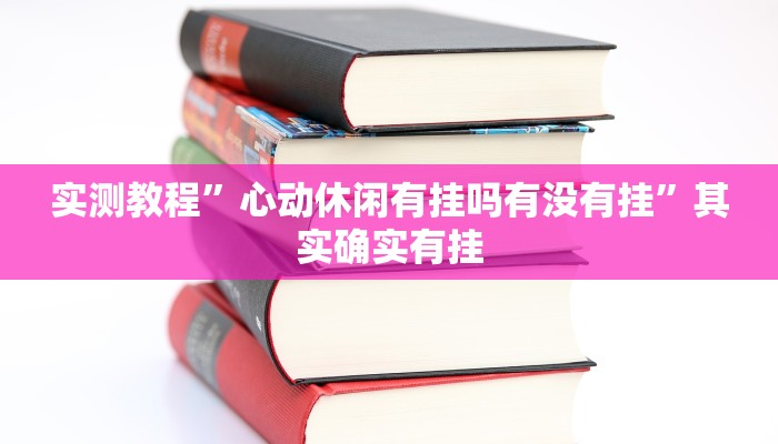 实测教程”心动休闲有挂吗有没有挂”其实确实有挂