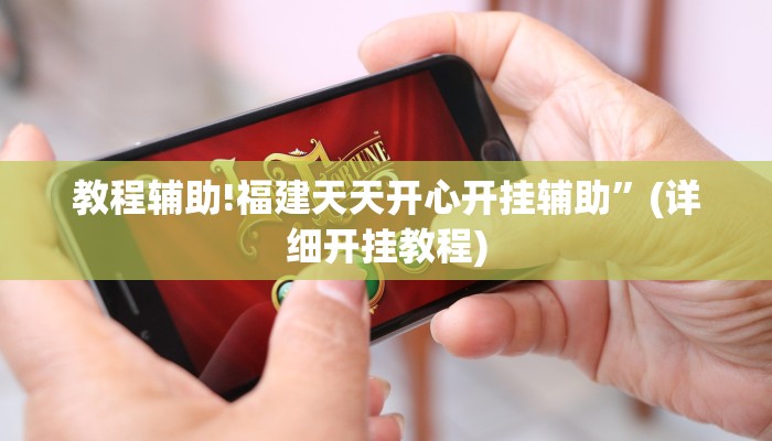 教程辅助!福建天天开心开挂辅助”(详细开挂教程)