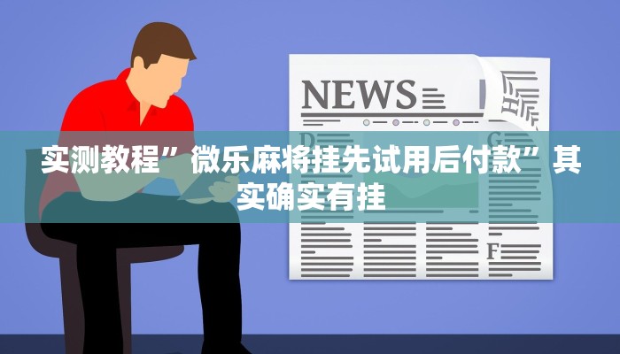 实测教程”微乐麻将挂先试用后付款”其实确实有挂