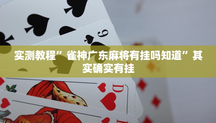 实测教程”雀神广东麻将有挂吗知道”其实确实有挂