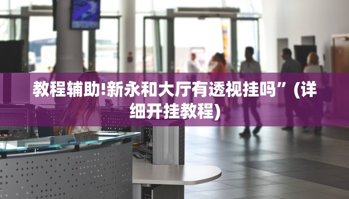 教程辅助!新永和大厅有透视挂吗”(详细开挂教程)