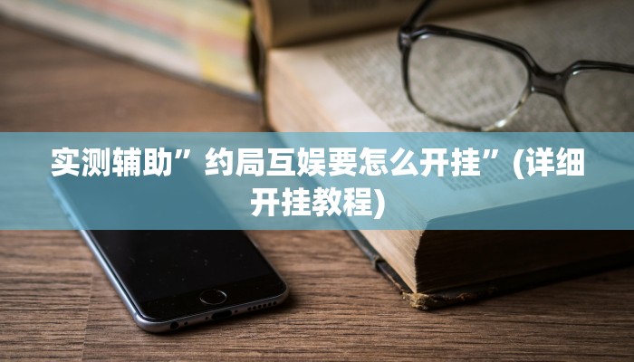 实测辅助”约局互娱要怎么开挂”(详细开挂教程)