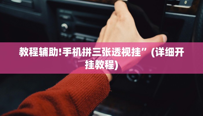 教程辅助!手机拼三张透视挂”(详细开挂教程)