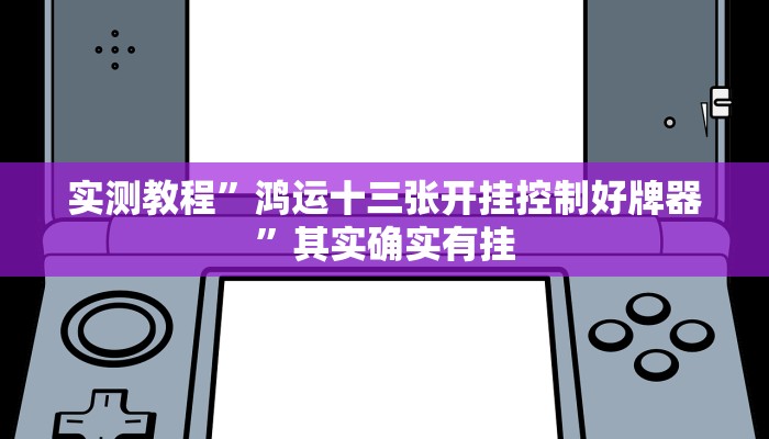 实测教程”鸿运十三张开挂控制好牌器”其实确实有挂