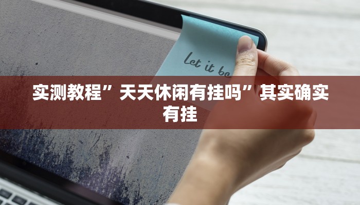实测教程”天天休闲有挂吗”其实确实有挂