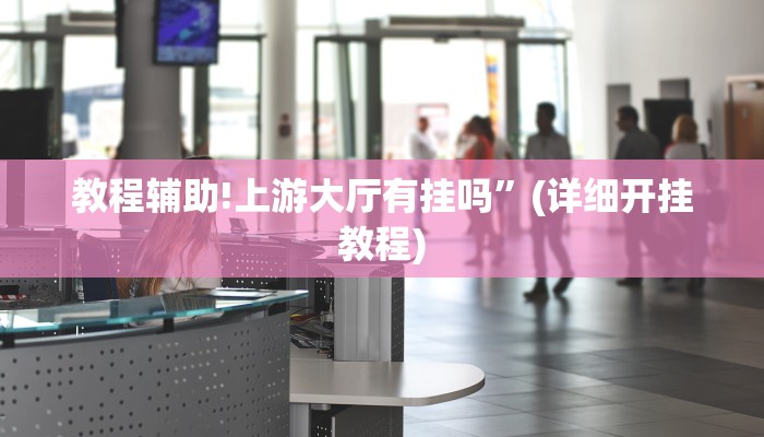 教程辅助!上游大厅有挂吗”(详细开挂教程)